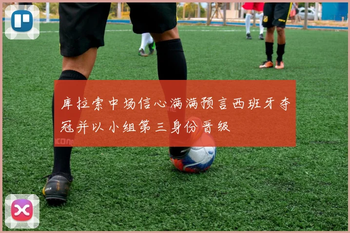库拉索中场信心满满预言西班牙夺冠并以小组第三身份晋级