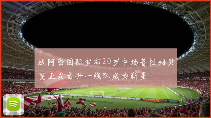 迈阿密国际宣布20岁中场普拉姆贝克正式晋升一线队成为新星