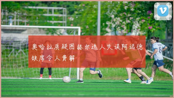 奥哈拉质疑图赫尔选人失误阿诺德缺席令人费解